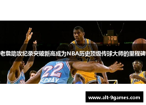 老詹助攻纪录突破新高成为NBA历史顶级传球大师的里程碑