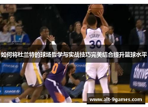 如何将杜兰特的球场哲学与实战技巧完美结合提升篮球水平