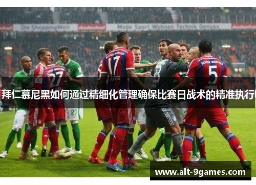 拜仁慕尼黑如何通过精细化管理确保比赛日战术的精准执行