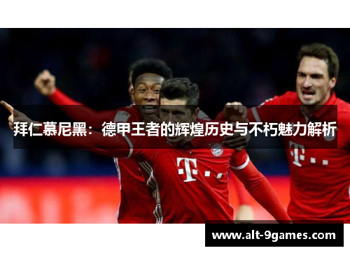 拜仁慕尼黑：德甲王者的辉煌历史与不朽魅力解析