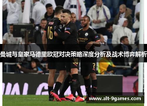 曼城与皇家马德里欧冠对决策略深度分析及战术博弈解析