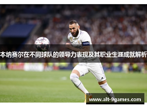 本纳赛尔在不同球队的领导力表现及其职业生涯成就解析