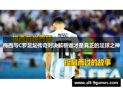 梅西与C罗足坛传奇对决解析谁才是真正的足球之神