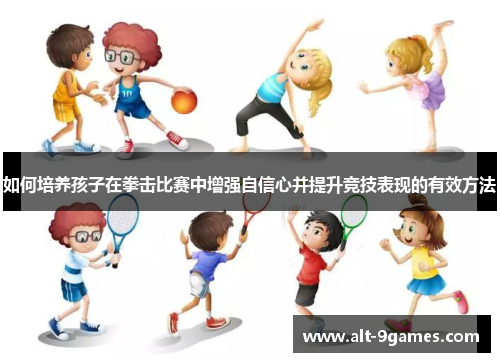 如何培养孩子在拳击比赛中增强自信心并提升竞技表现的有效方法