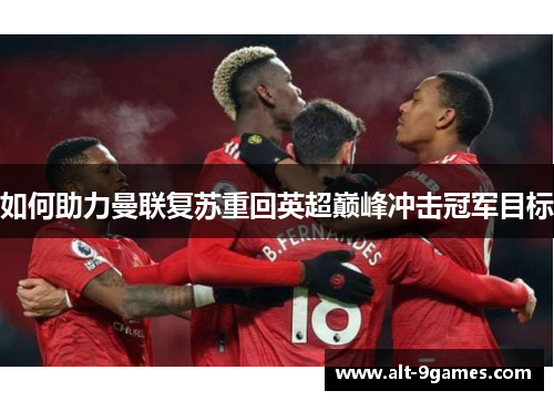 如何助力曼联复苏重回英超巅峰冲击冠军目标