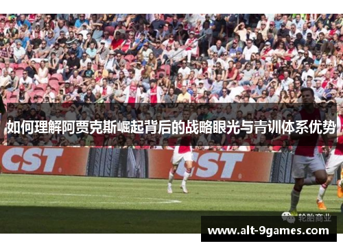 如何理解阿贾克斯崛起背后的战略眼光与青训体系优势