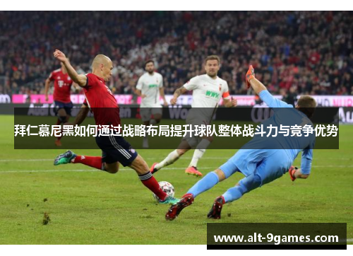 拜仁慕尼黑如何通过战略布局提升球队整体战斗力与竞争优势