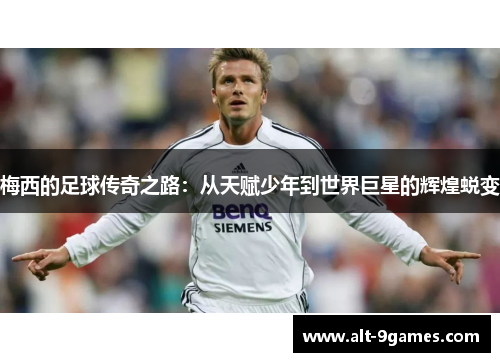 梅西的足球传奇之路：从天赋少年到世界巨星的辉煌蜕变