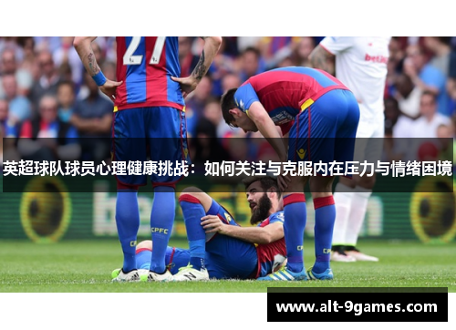 英超球队球员心理健康挑战：如何关注与克服内在压力与情绪困境
