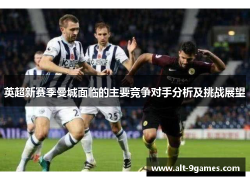 英超新赛季曼城面临的主要竞争对手分析及挑战展望