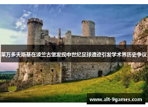 莱万多夫斯基在波兰古堡发现中世纪足球遗迹引发学术界历史争议