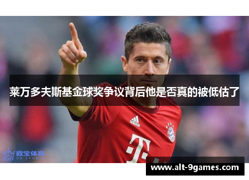 莱万多夫斯基金球奖争议背后他是否真的被低估了