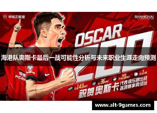 海港队奥斯卡最后一战可能性分析与未来职业生涯走向预测