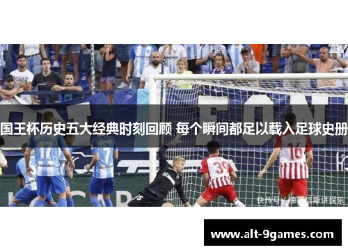 国王杯历史五大经典时刻回顾 每个瞬间都足以载入足球史册