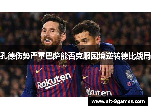 孔德伤势严重巴萨能否克服困境逆转德比战局