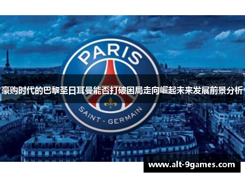 豪购时代的巴黎圣日耳曼能否打破困局走向崛起未来发展前景分析