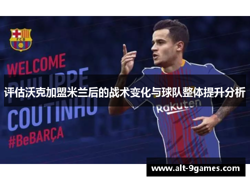 评估沃克加盟米兰后的战术变化与球队整体提升分析