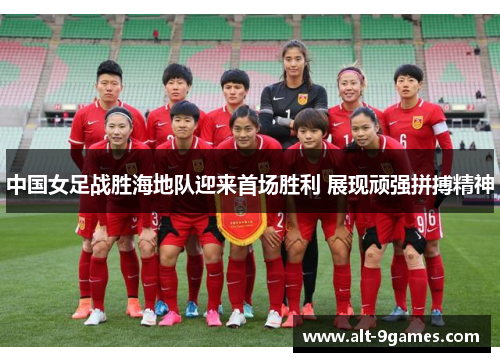 中国女足战胜海地队迎来首场胜利 展现顽强拼搏精神
