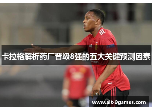 卡拉格解析药厂晋级8强的五大关键预测因素