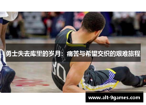 勇士失去库里的岁月：痛苦与希望交织的艰难旅程