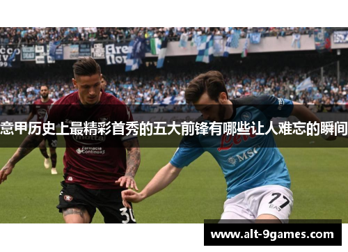 意甲历史上最精彩首秀的五大前锋有哪些让人难忘的瞬间