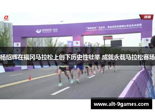 杨绍辉在福冈马拉松上创下历史性壮举 成就永载马拉松赛场
