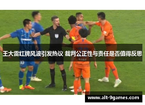 王大雷红牌风波引发热议 裁判公正性与责任是否值得反思