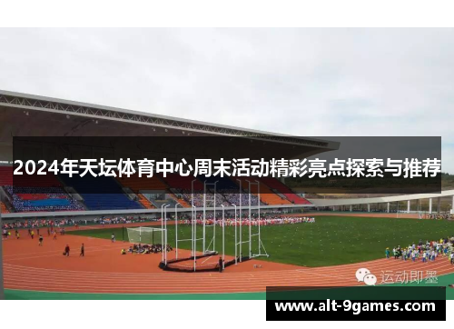 2024年天坛体育中心周末活动精彩亮点探索与推荐