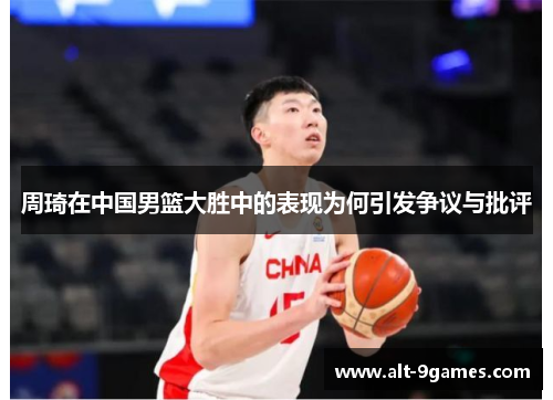 周琦在中国男篮大胜中的表现为何引发争议与批评
