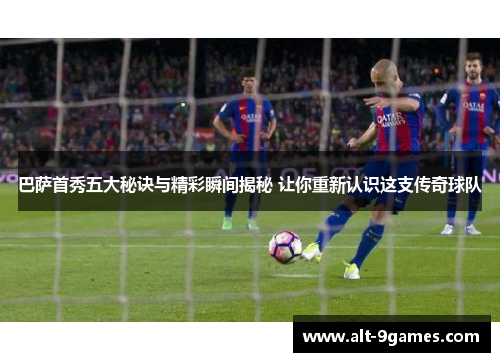 巴萨首秀五大秘诀与精彩瞬间揭秘 让你重新认识这支传奇球队