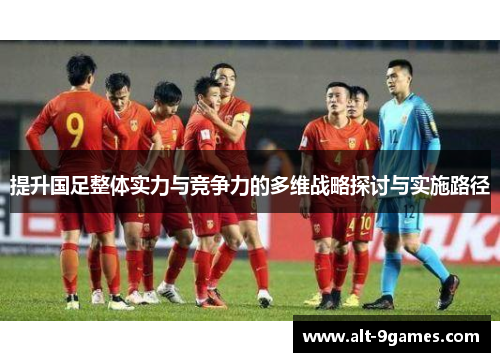 提升国足整体实力与竞争力的多维战略探讨与实施路径