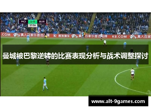 曼城被巴黎逆转的比赛表现分析与战术调整探讨