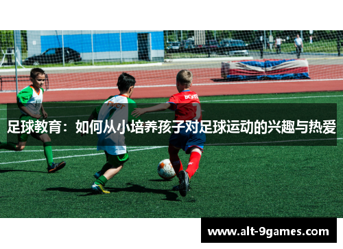 足球教育：如何从小培养孩子对足球运动的兴趣与热爱