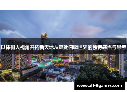 以体树人视角开拓新天地从高处俯瞰世界的独特感悟与思考