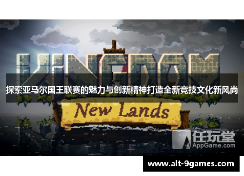 探索亚马尔国王联赛的魅力与创新精神打造全新竞技文化新风尚