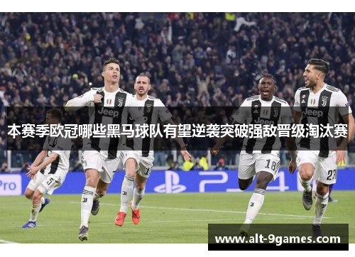 本赛季欧冠哪些黑马球队有望逆袭突破强敌晋级淘汰赛