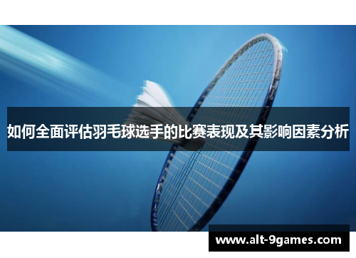 如何全面评估羽毛球选手的比赛表现及其影响因素分析