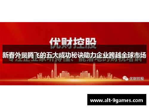 新春外贸腾飞的五大成功秘诀助力企业跨越全球市场
