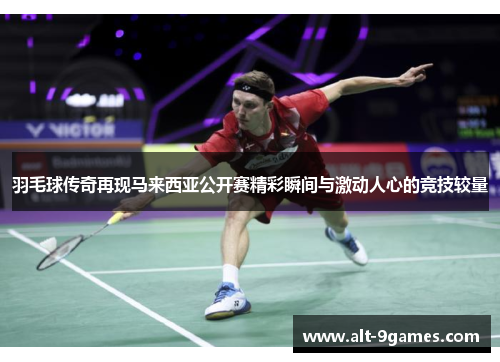 羽毛球传奇再现马来西亚公开赛精彩瞬间与激动人心的竞技较量