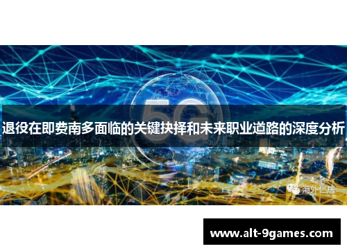 退役在即费南多面临的关键抉择和未来职业道路的深度分析