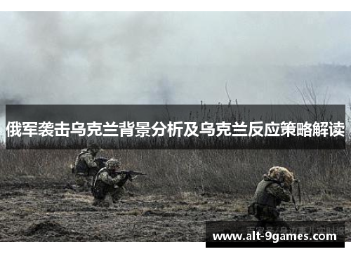 俄军袭击乌克兰背景分析及乌克兰反应策略解读