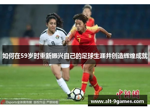 如何在59岁时重新振兴自己的足球生涯并创造辉煌成就