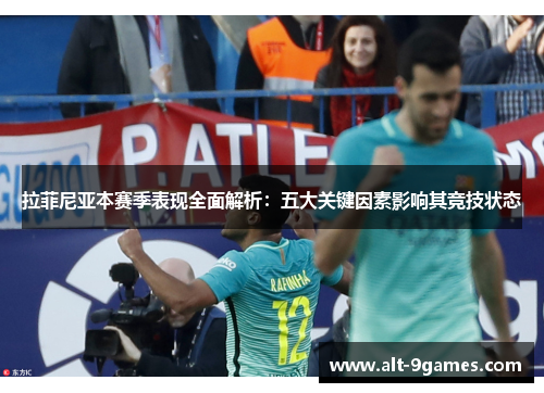 拉菲尼亚本赛季表现全面解析：五大关键因素影响其竞技状态