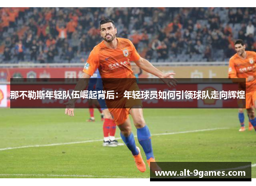 那不勒斯年轻队伍崛起背后：年轻球员如何引领球队走向辉煌
