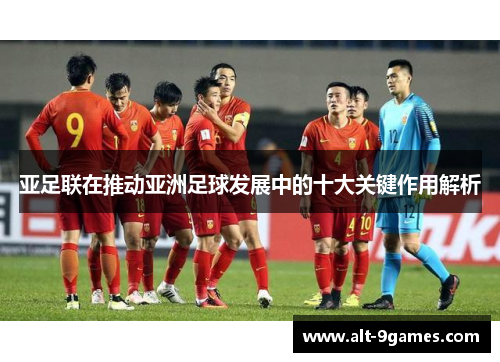 亚足联在推动亚洲足球发展中的十大关键作用解析