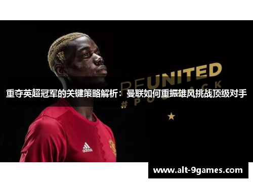 重夺英超冠军的关键策略解析：曼联如何重振雄风挑战顶级对手