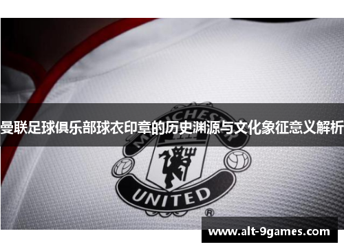 曼联足球俱乐部球衣印章的历史渊源与文化象征意义解析