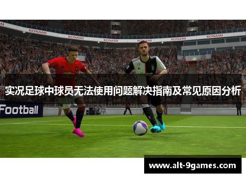 实况足球中球员无法使用问题解决指南及常见原因分析