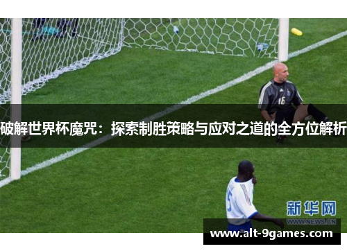 破解世界杯魔咒：探索制胜策略与应对之道的全方位解析