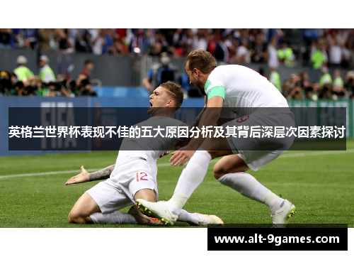 英格兰世界杯表现不佳的五大原因分析及其背后深层次因素探讨